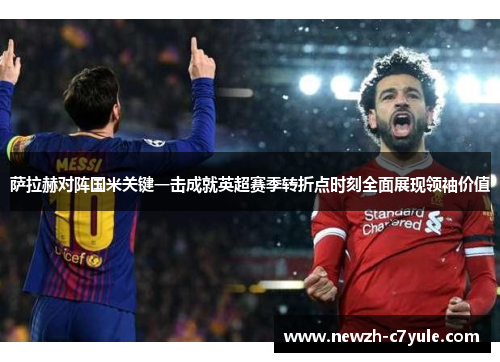 萨拉赫对阵国米关键一击成就英超赛季转折点时刻全面展现领袖价值