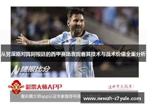 从努涅斯对阵阿根廷的西甲赛场表现看其技术与战术价值全面分析