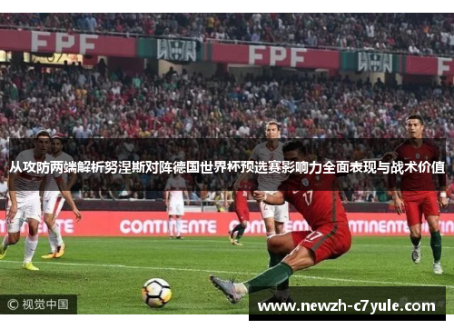 从攻防两端解析努涅斯对阵德国世界杯预选赛影响力全面表现与战术价值