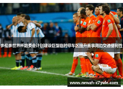 多伦多世界杯组委会计划建设巨型临时停车区提升赛事周边交通便利性
