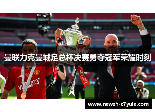 曼联力克曼城足总杯决赛勇夺冠军荣耀时刻