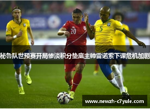 秘鲁队世预赛开局惨淡积分垫底主帅雷诺索下课危机加剧