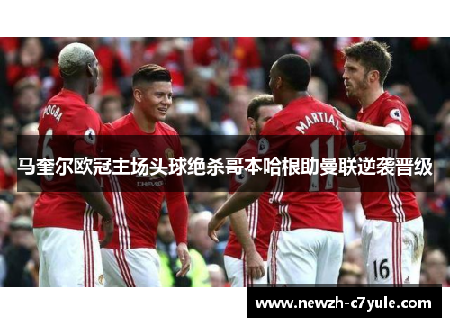 马奎尔欧冠主场头球绝杀哥本哈根助曼联逆袭晋级