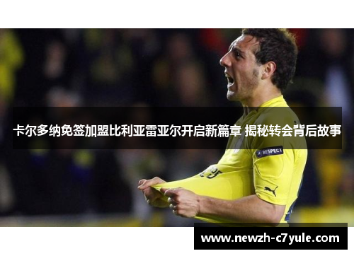 卡尔多纳免签加盟比利亚雷亚尔开启新篇章 揭秘转会背后故事