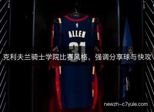 克利夫兰骑士学院比赛风格，强调分享球与快攻
