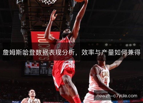 詹姆斯哈登数据表现分析，效率与产量如何兼得